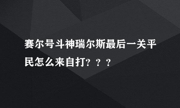 赛尔号斗神瑞尔斯最后一关平民怎么来自打？？？