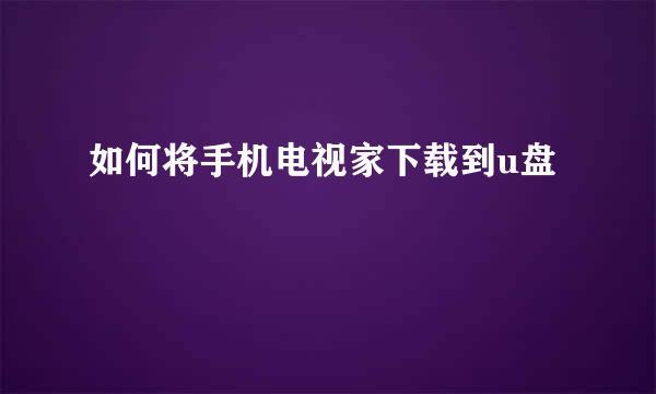 如何将手机电视家下载到u盘