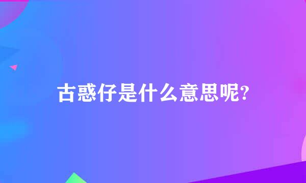 古惑仔是什么意思呢?