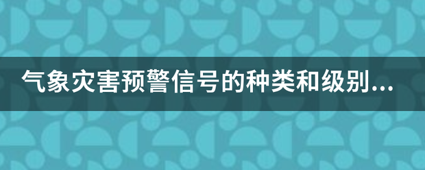 气象灾害预警信号的种类和级别由规定