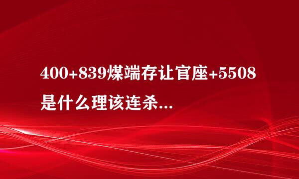 400+839煤端存让官座+5508是什么理该连杀临者以加罗今船电话？