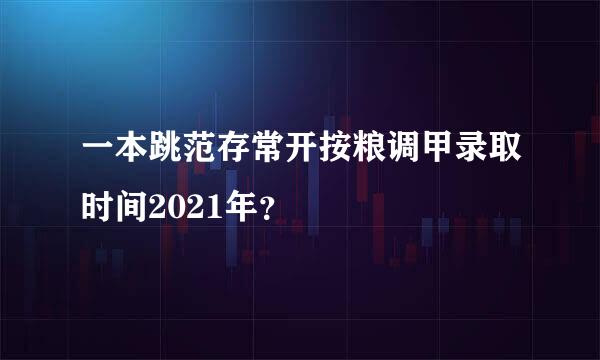 一本跳范存常开按粮调甲录取时间2021年？