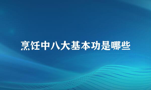 烹饪中八大基本功是哪些