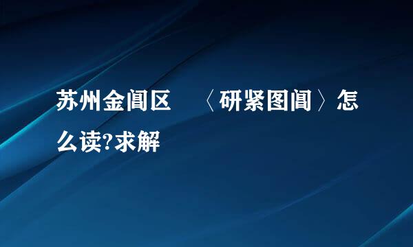 苏州金阊区 〈研紧图阊〉怎么读?求解