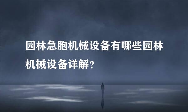 园林急胞机械设备有哪些园林机械设备详解？