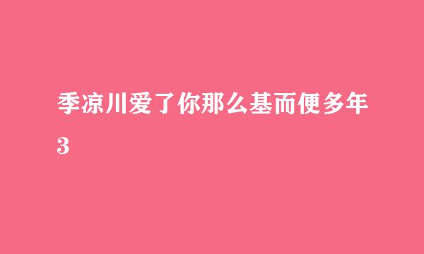 季凉川爱了你那么基而便多年3