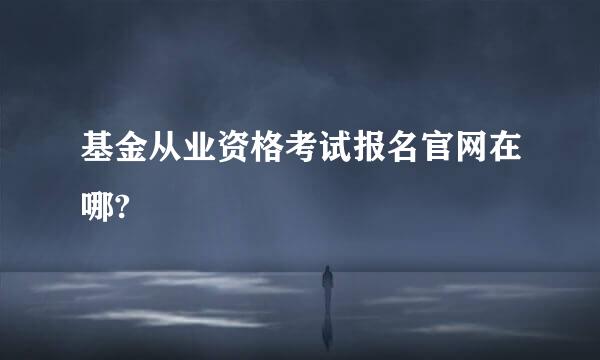 基金从业资格考试报名官网在哪?