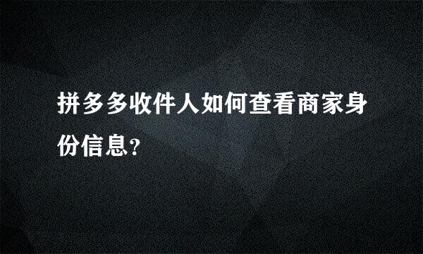 拼多多收件人如何查看商家身份信息？