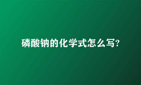 磷酸钠的化学式怎么写?