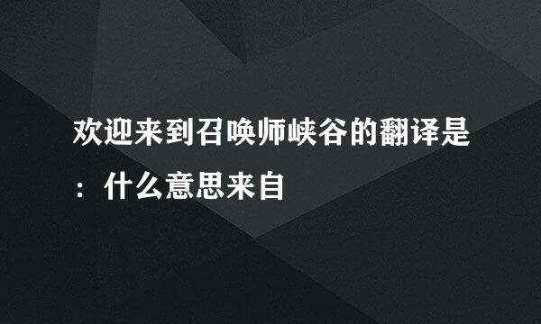 欢迎来到召唤师峡谷的翻译是：什么意思来自