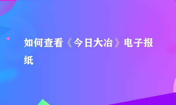 如何查看《今日大冶》电子报纸