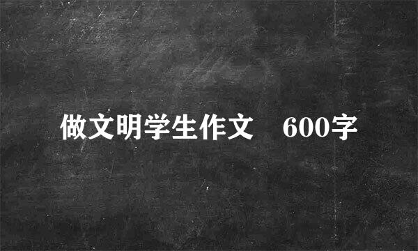 做文明学生作文 600字