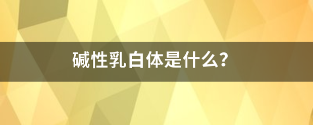 碱性乳白体是什么？