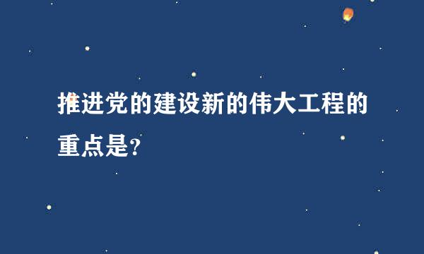 推进党的建设新的伟大工程的重点是？