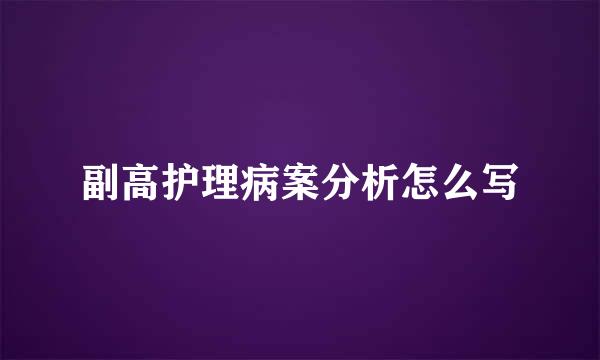 副高护理病案分析怎么写