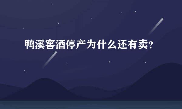 鸭溪窖酒停产为什么还有卖？