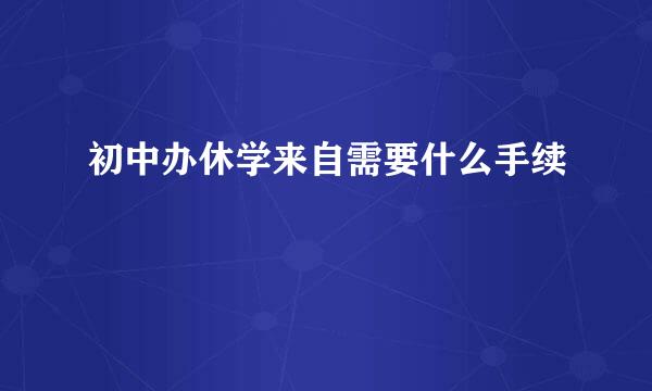 初中办休学来自需要什么手续