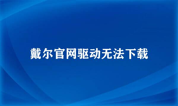 戴尔官网驱动无法下载