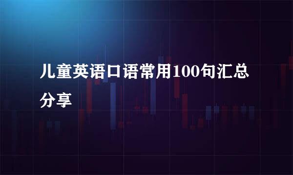 儿童英语口语常用100句汇总分享