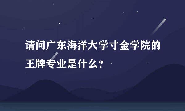 请问广东海洋大学寸金学院的王牌专业是什么？