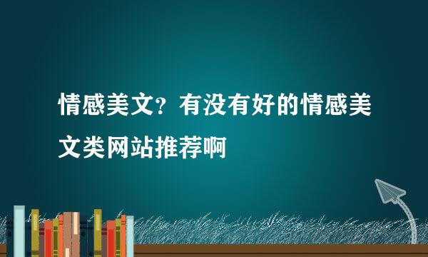 情感美文？有没有好的情感美文类网站推荐啊