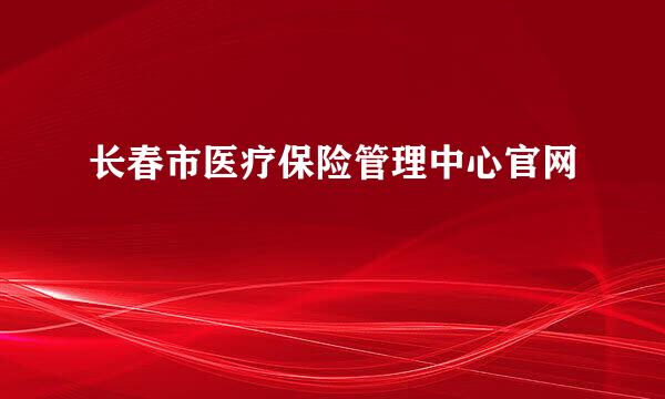 长春市医疗保险管理中心官网