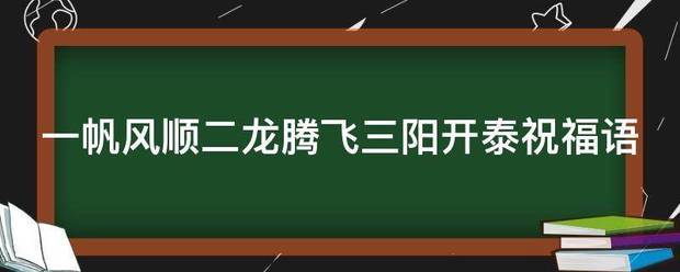 一帆风顺二龙腾飞三阳开泰祝福语