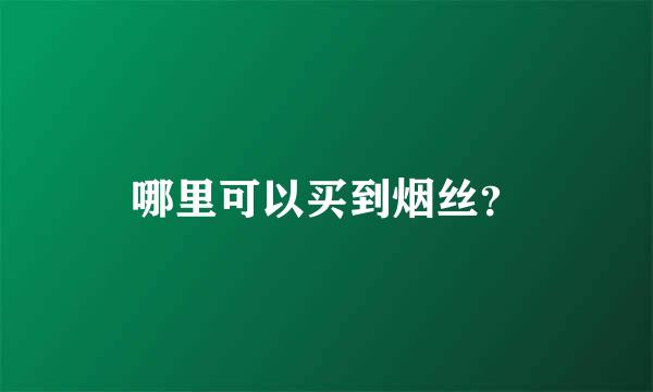 哪里可以买到烟丝？