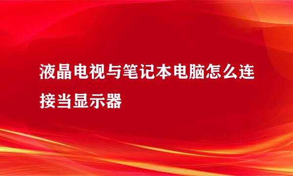 液晶电视与笔记本电脑怎么连接当显示器