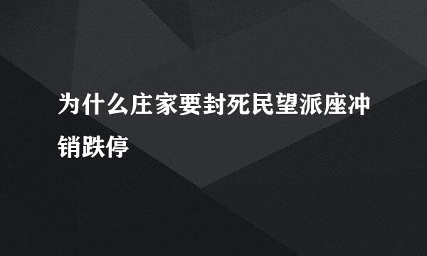 为什么庄家要封死民望派座冲销跌停