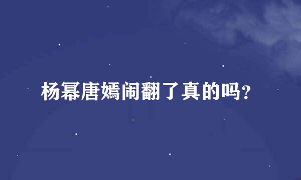 杨幂唐嫣闹翻了真的吗？