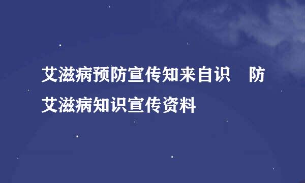 艾滋病预防宣传知来自识 防艾滋病知识宣传资料