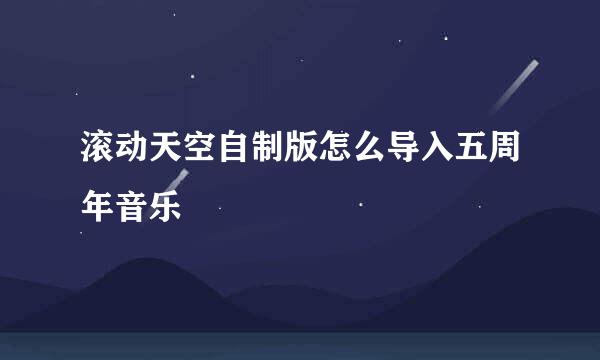 滚动天空自制版怎么导入五周年音乐