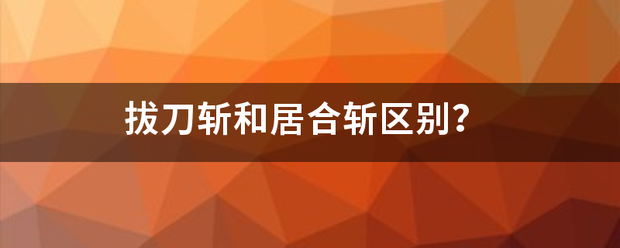 拔刀斩和居合斩区别？