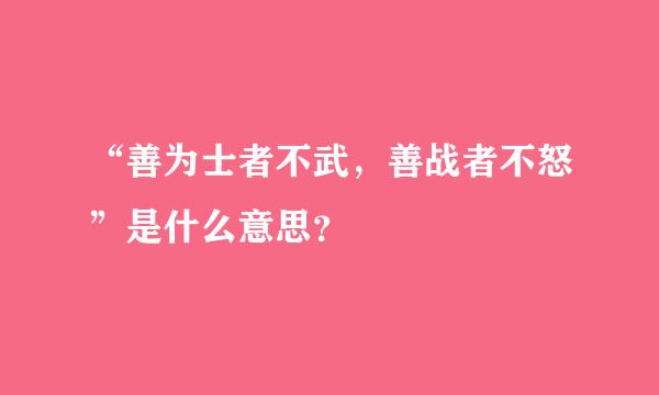 “善为士者不武，善战者不怒”是什么意思？