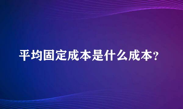 平均固定成本是什么成本？