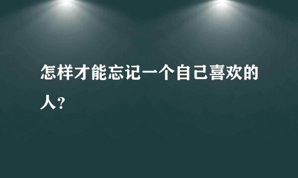 怎样才能忘记一个自己喜欢的人？