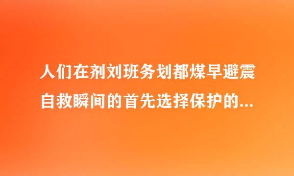 人们在剂刘班务划都煤早避震自救瞬间的首先选择保护的是 (    )