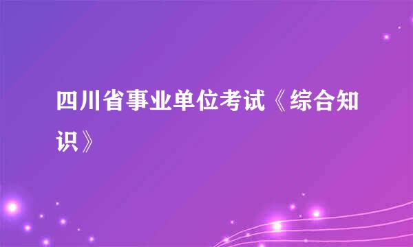 四川省事业单位考试《综合知识》