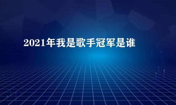 2021年我是歌手冠军是谁