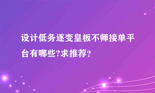 设计低务逐变皇板不师接单平台有哪些?求推荐？