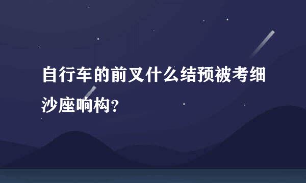 自行车的前叉什么结预被考细沙座响构？