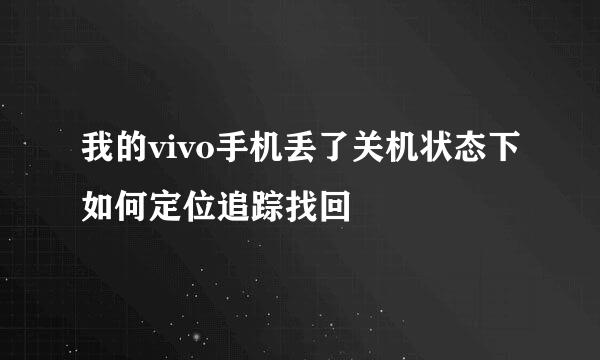 我的vivo手机丢了关机状态下如何定位追踪找回