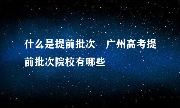 什么是提前批次 广州高考提前批次院校有哪些