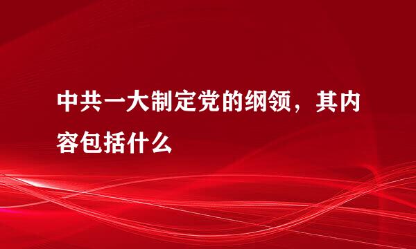 中共一大制定党的纲领，其内容包括什么