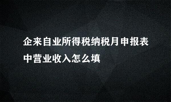 企来自业所得税纳税月申报表中营业收入怎么填