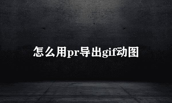 怎么用pr导出gif动图