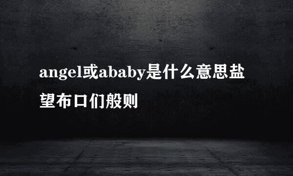 angel或ababy是什么意思盐望布口们般则