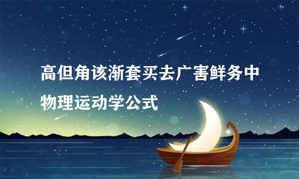 高但角该渐套买去广害鲜务中物理运动学公式