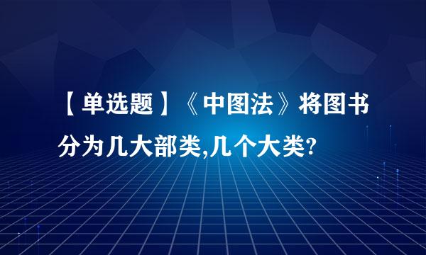 【单选题】《中图法》将图书分为几大部类,几个大类?